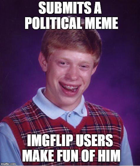 Bad Luck Brian Meme | SUBMITS A POLITICAL MEME IMGFLIP USERS MAKE FUN OF HIM | image tagged in memes,bad luck brian | made w/ Imgflip meme maker