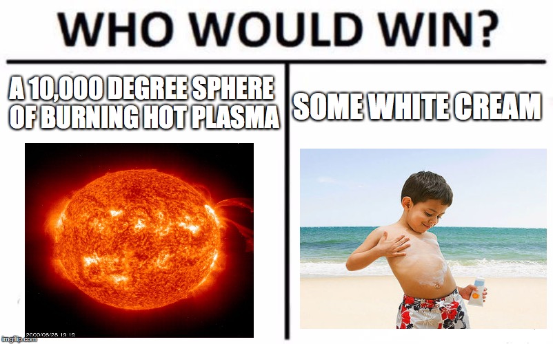 Who Would Win? Meme | A 10,000 DEGREE SPHERE OF BURNING HOT PLASMA; SOME WHITE CREAM | image tagged in memes,who would win | made w/ Imgflip meme maker
