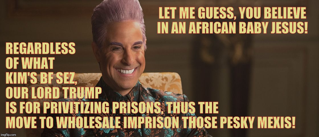 Hunger Games - Caesar Flickerman (Stanley Tucci) "This is great! | LET ME GUESS, YOU BELIEVE IN AN AFRICAN BABY JESUS! REGARDLESS                     OF WHAT                                  KIM'S BF SEZ,    | image tagged in hunger games - caesar flickerman stanley tucci this is great | made w/ Imgflip meme maker