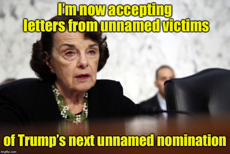 Planning for the future | I’m now accepting letters from unnamed victims; of Trump’s next unnamed nomination | image tagged in memes,political meme,dianne feinstein,donald trump,brett kavanaugh | made w/ Imgflip meme maker