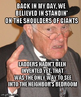 Standin' On The Shoulders Of Giants, Long As It's Not Odell Beckham Jr. | BACK IN MY DAY, WE BELIEVED IN STANDIN' ON THE SHOULDERS OF GIANTS; LADDERS HADN'T BEEN INVENTED YET, THAT WAS THE ONLY WAY TO SEE INTO THE NEIGHBOR'S BEDROOM | image tagged in memes,back in my day,odell beckham jr | made w/ Imgflip meme maker