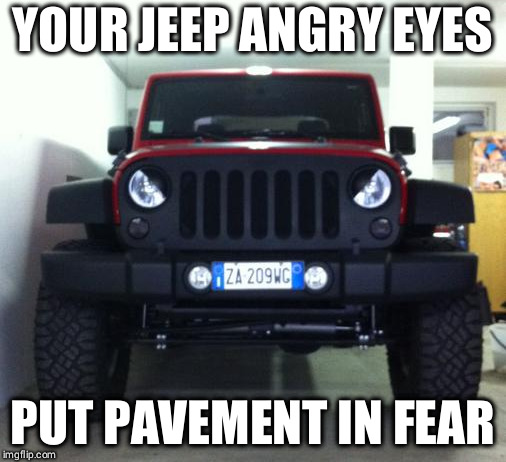 Jeep angry eyes | YOUR JEEP ANGRY EYES; PUT PAVEMENT IN FEAR | image tagged in jeep,headlights | made w/ Imgflip meme maker