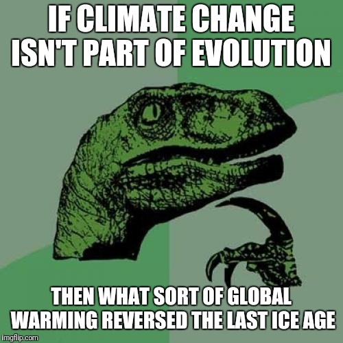Philosoraptor Meme | IF CLIMATE CHANGE ISN'T PART OF EVOLUTION; THEN WHAT SORT OF GLOBAL WARMING REVERSED THE LAST ICE AGE | image tagged in memes,philosoraptor | made w/ Imgflip meme maker