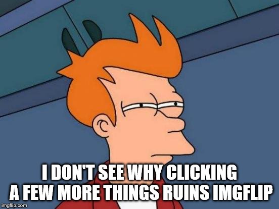 Futurama Fry Meme | I DON'T SEE WHY CLICKING A FEW MORE THINGS RUINS IMGFLIP | image tagged in memes,futurama fry | made w/ Imgflip meme maker