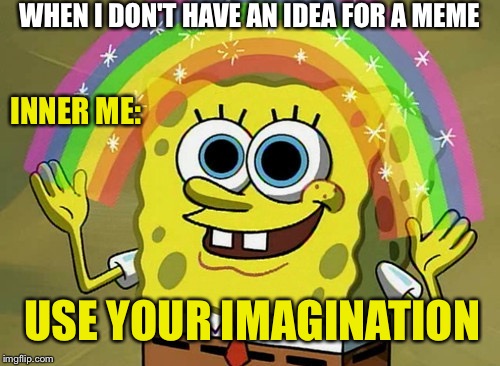 Imagination Spongebob | WHEN I DON'T HAVE AN IDEA FOR A MEME; INNER ME:; USE YOUR IMAGINATION | image tagged in memes,imagination spongebob,ideas,meme ideas,imgflip,making memes | made w/ Imgflip meme maker