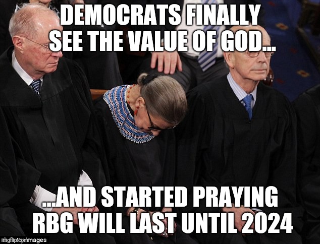 Ruth Bader Ginsburg | DEMOCRATS FINALLY SEE THE VALUE OF GOD... ...AND STARTED PRAYING RBG WILL LAST UNTIL 2024 | image tagged in ruth bader ginsburg | made w/ Imgflip meme maker