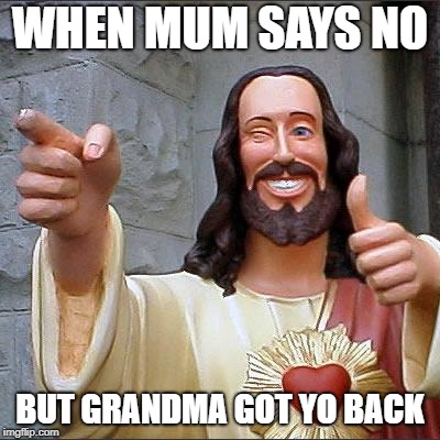 Buddy Christ | WHEN MUM SAYS NO; BUT GRANDMA GOT YO BACK | image tagged in memes,buddy christ | made w/ Imgflip meme maker