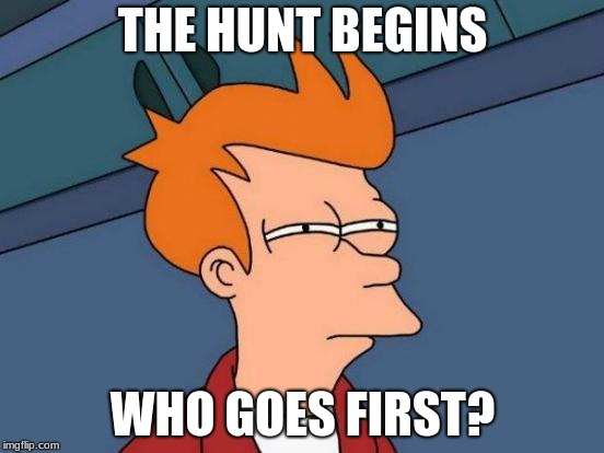 Futurama Fry Meme | THE HUNT BEGINS; WHO GOES FIRST? | image tagged in memes,futurama fry | made w/ Imgflip meme maker