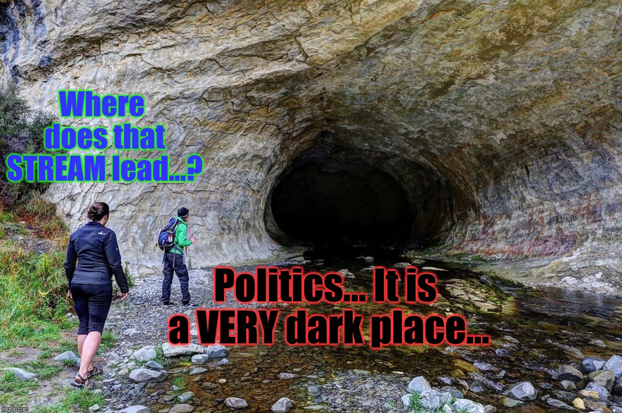 Where does that STREAM lead...? Politics... It is a VERY dark place... | made w/ Imgflip meme maker
