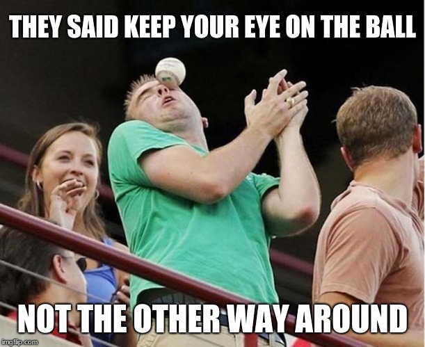 Eye Ball | THEY SAID KEEP YOUR EYE ON THE BALL; NOT THE OTHER WAY AROUND | image tagged in baseball,black eye,memes | made w/ Imgflip meme maker
