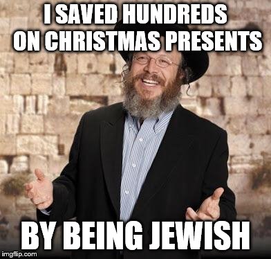 Jewish guy | I SAVED HUNDREDS ON CHRISTMAS PRESENTS BY BEING JEWISH | image tagged in jewish guy | made w/ Imgflip meme maker