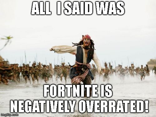 Jack Sparrow Being Chased | ALL  I SAID WAS; FORTNITE IS NEGATIVELY OVERRATED! | image tagged in memes,jack sparrow being chased | made w/ Imgflip meme maker