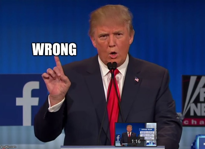 trump | WRONG | image tagged in trump | made w/ Imgflip meme maker
