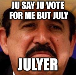 Vote for Pedro | JU SAY JU VOTE FOR ME BUT JULY; JULYER | image tagged in july julyer,ok | made w/ Imgflip meme maker