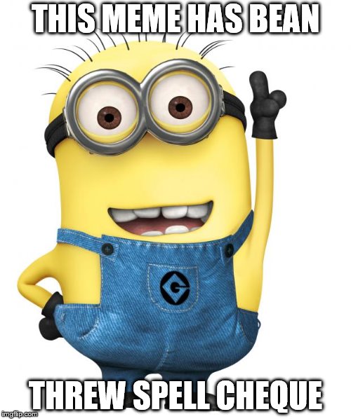 The Trouble With Spell Check | THIS MEME HAS BEAN; THREW SPELL CHEQUE | image tagged in minions,spelling,spell check | made w/ Imgflip meme maker