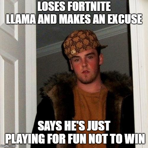 Scumbag Steve | LOSES FORTNITE LLAMA AND MAKES AN EXCUSE; SAYS HE'S JUST PLAYING FOR FUN NOT TO WIN | image tagged in memes,scumbag steve | made w/ Imgflip meme maker