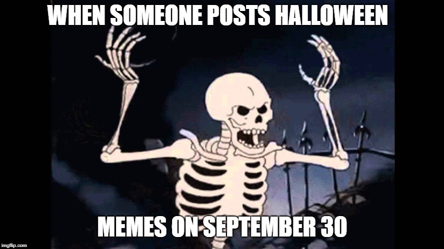 Spooky Skeleton | WHEN SOMEONE POSTS HALLOWEEN; MEMES ON SEPTEMBER 30 | image tagged in spooky skeleton | made w/ Imgflip meme maker