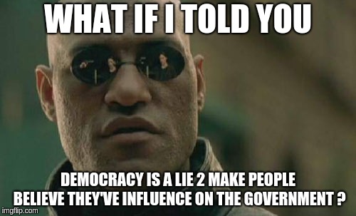 Matrix Morpheus Meme | WHAT IF I TOLD YOU; DEMOCRACY IS A LIE 2 MAKE PEOPLE BELIEVE THEY'VE INFLUENCE ON THE GOVERNMENT ? | image tagged in memes,matrix morpheus | made w/ Imgflip meme maker