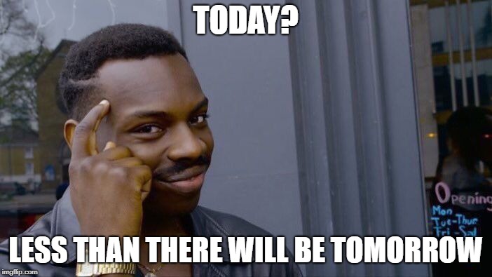 Roll Safe Think About It Meme | TODAY? LESS THAN THERE WILL BE TOMORROW | image tagged in memes,roll safe think about it | made w/ Imgflip meme maker