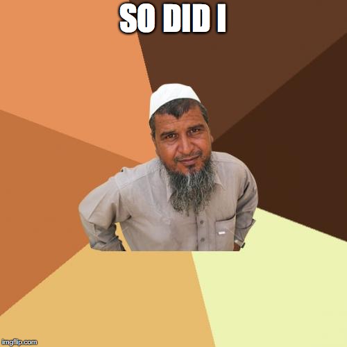 Ordinary Muslim Man Meme | SO DID I | image tagged in memes,ordinary muslim man | made w/ Imgflip meme maker