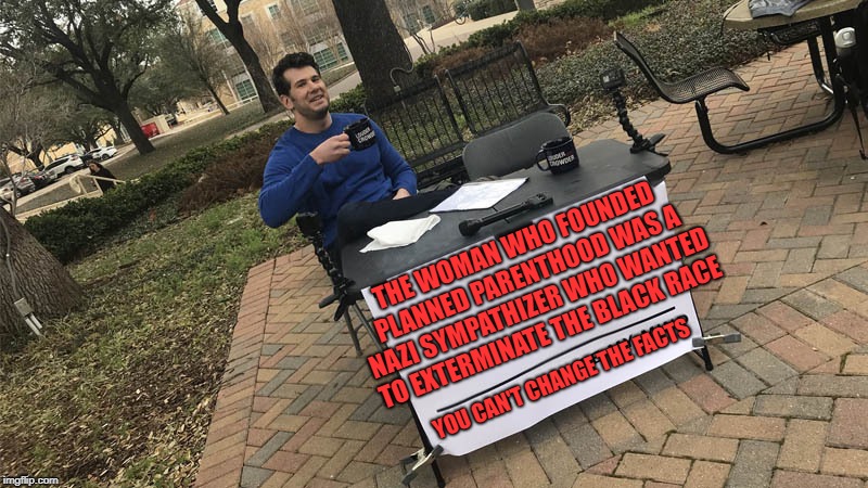 You can't change my mind | THE WOMAN WHO FOUNDED PLANNED PARENTHOOD WAS A NAZI SYMPATHIZER WHO WANTED TO EXTERMINATE THE BLACK RACE; YOU CAN'T CHANGE THE FACTS | image tagged in memes,you can't change my mind,planned parenthood,liberals,logic | made w/ Imgflip meme maker
