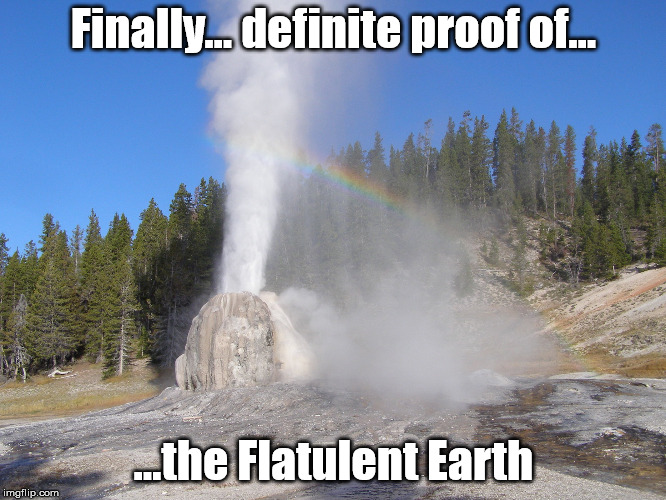 Finally... definite proof of... ...the Flatulent Earth | made w/ Imgflip meme maker