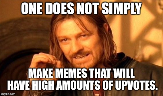One Does Not Simply | ONE DOES NOT SIMPLY; MAKE MEMES THAT WILL HAVE HIGH AMOUNTS OF UPVOTES. | image tagged in memes,one does not simply | made w/ Imgflip meme maker