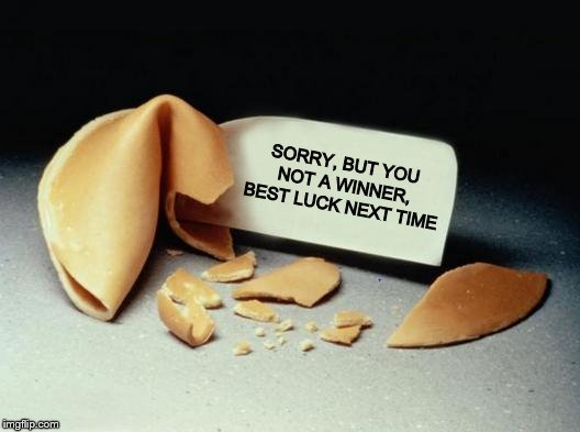 we can't all be winners. | SORRY, BUT YOU NOT A WINNER, BEST LUCK NEXT TIME | image tagged in fortune cookie | made w/ Imgflip meme maker