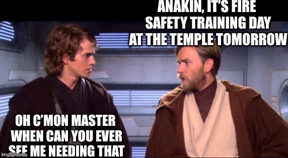 ANAKIN, IT’S FIRE SAFETY TRAINING DAY AT THE TEMPLE TOMORROW; OH C’MON MASTER WHEN CAN YOU EVER SEE ME NEEDING THAT | image tagged in dont miss fire safety training day,irony,anakin,obi wan kenobi | made w/ Imgflip meme maker