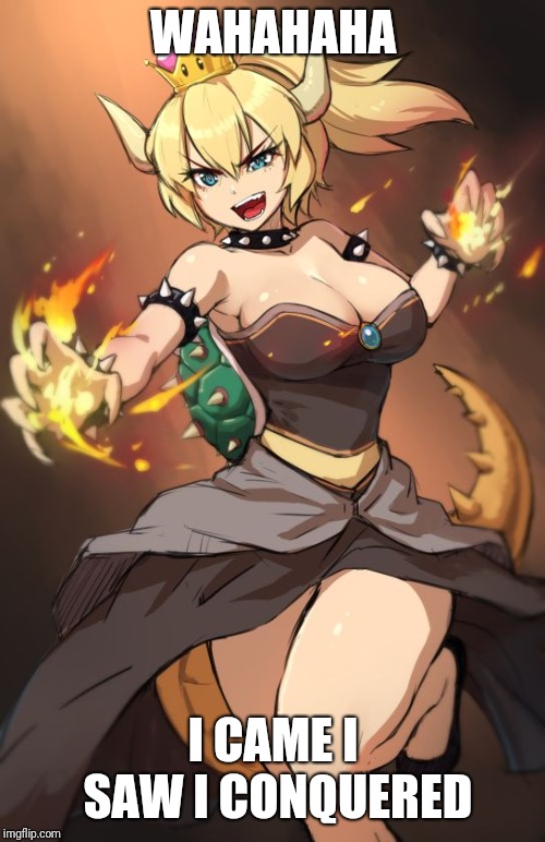 Bowsette | WAHAHAHA I CAME I SAW I CONQUERED | image tagged in bowsette | made w/ Imgflip meme maker