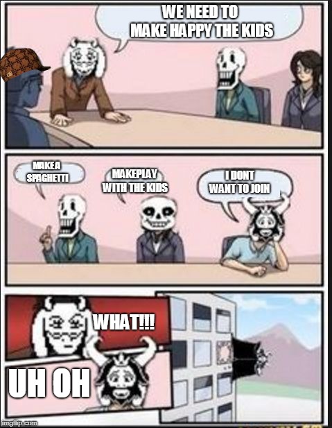hahahahahah |  WE NEED TO MAKE HAPPY THE KIDS; MAKE A SPAGHETTI; I DONT WANT TO JOIN; MAKEPLAY WITH THE KIDS; WHAT!!! UH OH | image tagged in boardroom meeting suggestion undertale version,scumbag | made w/ Imgflip meme maker