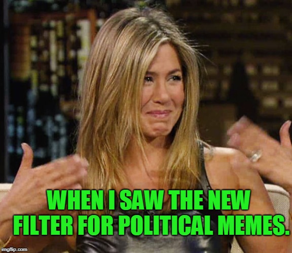 I hope this thing does what I think it does!  | WHEN I SAW THE NEW FILTER FOR POLITICAL MEMES. | image tagged in happy cry aniston,nixieknox,memes | made w/ Imgflip meme maker