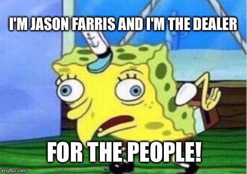 Mocking Spongebob Meme | I'M JASON FARRIS AND I'M THE DEALER; FOR THE PEOPLE! | image tagged in memes,mocking spongebob | made w/ Imgflip meme maker