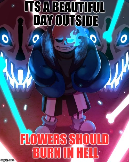 Sans Undertale | ITS A BEAUTIFUL DAY OUTSIDE; FLOWERS SHOULD BURN IN HELL | image tagged in sans undertale | made w/ Imgflip meme maker