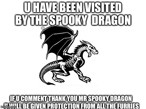 Blank White Template |  U HAVE BEEN VISITED BY THE SPOOKY  DRAGON; IF U COMMENT THANK YOU MR SPOOKY DRAGON U WILL BE GIVEN PROTECTION FROM ALL THE FURRIES | image tagged in blank white template | made w/ Imgflip meme maker