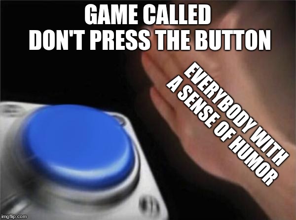 Blank Nut Button | GAME CALLED DON'T PRESS THE BUTTON; EVERYBODY WITH A SENSE OF HUMOR | image tagged in memes,blank nut button | made w/ Imgflip meme maker