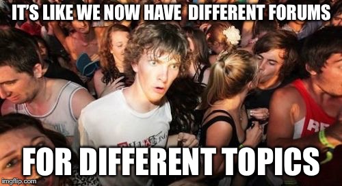 Sudden Clarity Clarence Meme | IT’S LIKE WE NOW HAVE  DIFFERENT FORUMS FOR DIFFERENT TOPICS | image tagged in memes,sudden clarity clarence | made w/ Imgflip meme maker
