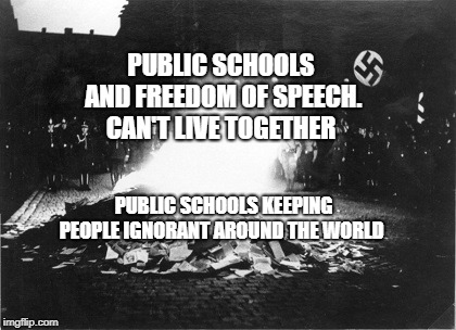PUBLIC SCHOOLS AND FREEDOM OF SPEECH. CAN'T LIVE TOGETHER; PUBLIC SCHOOLS KEEPING PEOPLE IGNORANT AROUND THE WORLD | image tagged in book burning | made w/ Imgflip meme maker