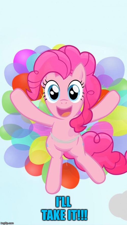 Pinkie Pie My Little Pony I'm back! | I’LL TAKE IT!!! | image tagged in pinkie pie my little pony i'm back | made w/ Imgflip meme maker
