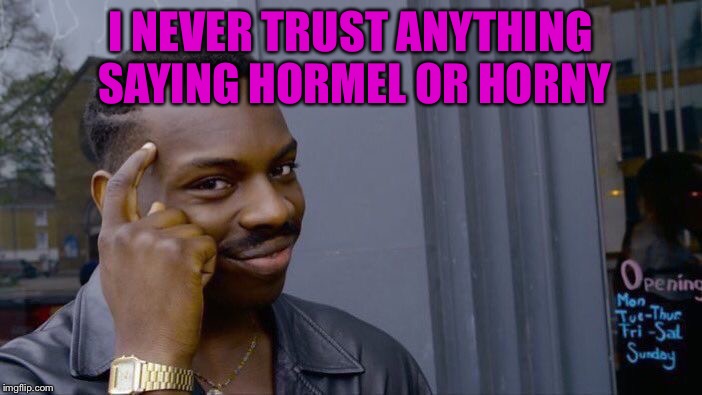 Roll Safe Think About It Meme | I NEVER TRUST ANYTHING SAYING HORMEL OR HORNY | image tagged in memes,roll safe think about it | made w/ Imgflip meme maker