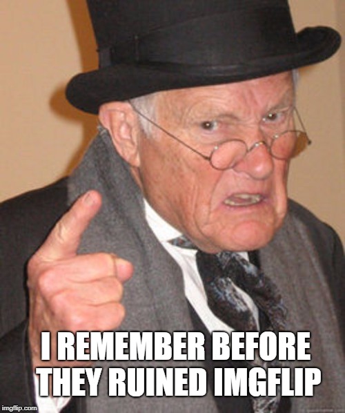 Back in my day | I REMEMBER BEFORE THEY RUINED IMGFLIP | image tagged in back in my day | made w/ Imgflip meme maker