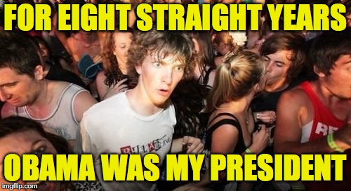 Let me help you have an epiphany | FOR EIGHT STRAIGHT YEARS; OBAMA WAS MY PRESIDENT | image tagged in memes,sudden clarity clarence,the right | made w/ Imgflip meme maker