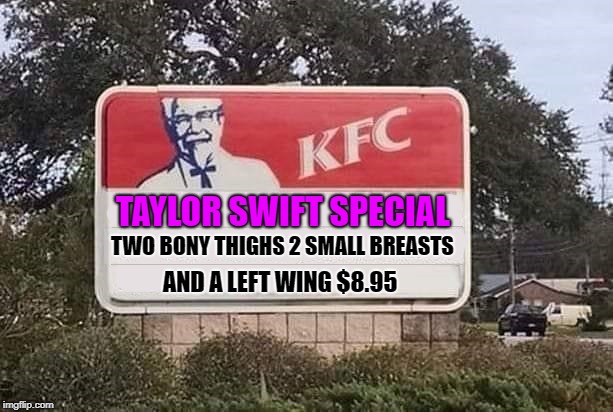 skimpy dinner | TAYLOR SWIFT SPECIAL; TWO BONY THIGHS 2 SMALL BREASTS; AND A LEFT WING $8.95 | image tagged in kfc,billboard | made w/ Imgflip meme maker