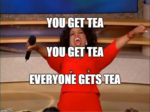 Oprah You Get A Meme | YOU GET TEA; YOU GET TEA; EVERYONE GETS TEA | image tagged in memes,oprah you get a | made w/ Imgflip meme maker