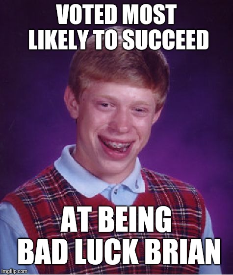 Bad Luck Brian | VOTED MOST LIKELY TO SUCCEED; AT BEING BAD LUCK BRIAN | image tagged in memes,bad luck brian | made w/ Imgflip meme maker