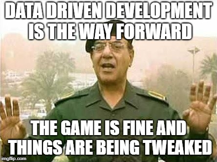 Comical Ali | DATA DRIVEN DEVELOPMENT IS THE WAY FORWARD; THE GAME IS FINE AND THINGS ARE BEING TWEAKED | image tagged in comical ali | made w/ Imgflip meme maker