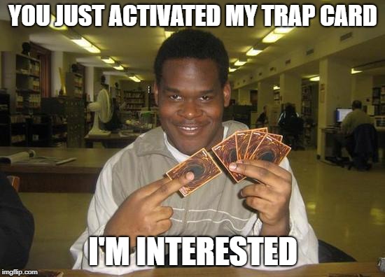 You Just Activated My Trap Card | YOU JUST ACTIVATED MY TRAP CARD; I'M INTERESTED | image tagged in you just activated my trap card | made w/ Imgflip meme maker