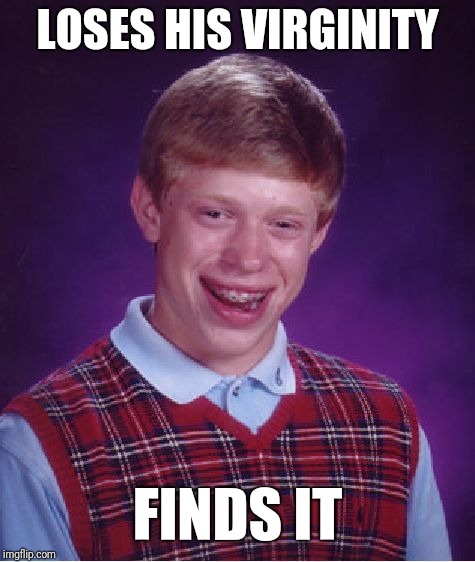 Bad Luck Brian | LOSES HIS VIRGINITY; FINDS IT | image tagged in memes,bad luck brian | made w/ Imgflip meme maker