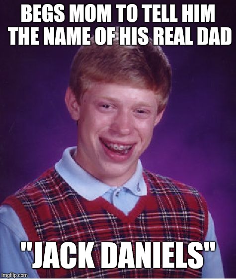 Bad Luck Brian Meme | BEGS MOM TO TELL HIM THE NAME OF HIS REAL DAD; "JACK DANIELS" | image tagged in memes,bad luck brian | made w/ Imgflip meme maker