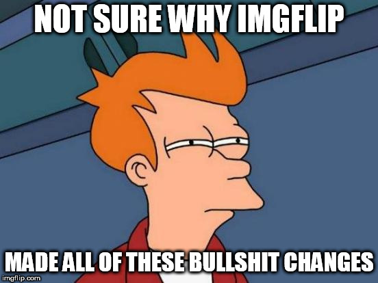 Completely unnecessary | NOT SURE WHY IMGFLIP; MADE ALL OF THESE BULLSHIT CHANGES | image tagged in memes,futurama fry,imgflip mods | made w/ Imgflip meme maker